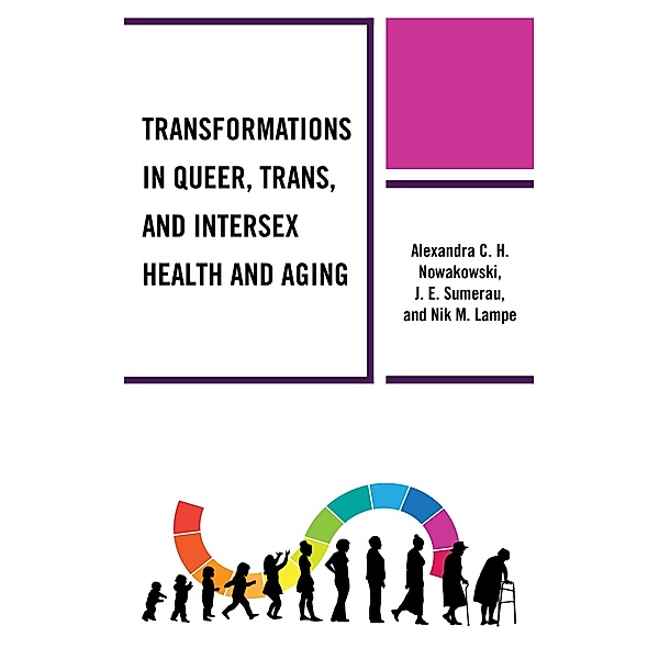Transformations in Queer, Trans, and Intersex Health and Aging / Breaking Boundaries: New Horizons in Gender & Sexualities, Alexandra C. H. Nowakowski, J. E. Sumerau, Nik M. Lampe