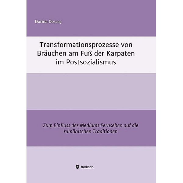 Transformationsprozesse von Bräuchen am Fuss der Karpaten im Postsozialismus, Dorina Descas