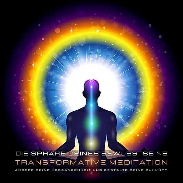 Transformative Meditation: Die Sphäre deines Bewusstseins - Ändere deine Vergangenheit und gestalte Deine Zukunft, Stephan Müller, Patrick Lynen