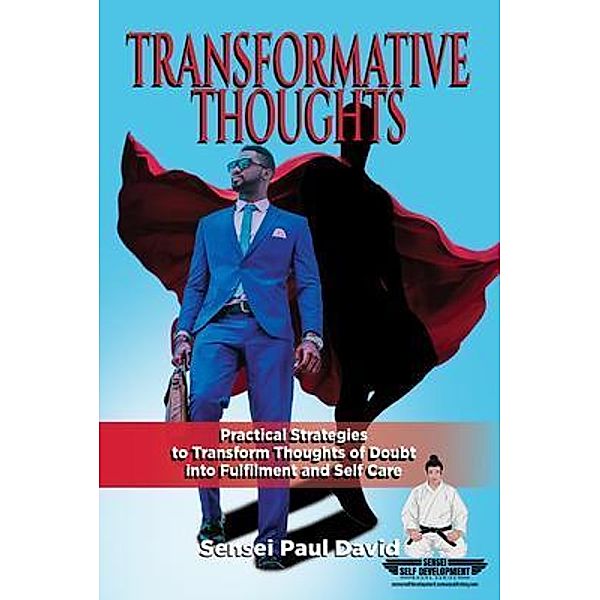 Transformative Thinking - Practical Strategies to Transform Thoughts of Doubt into Fulfillment and Self Care / Sensei Self Development Mental Health Books Series, Sensei Pauld David