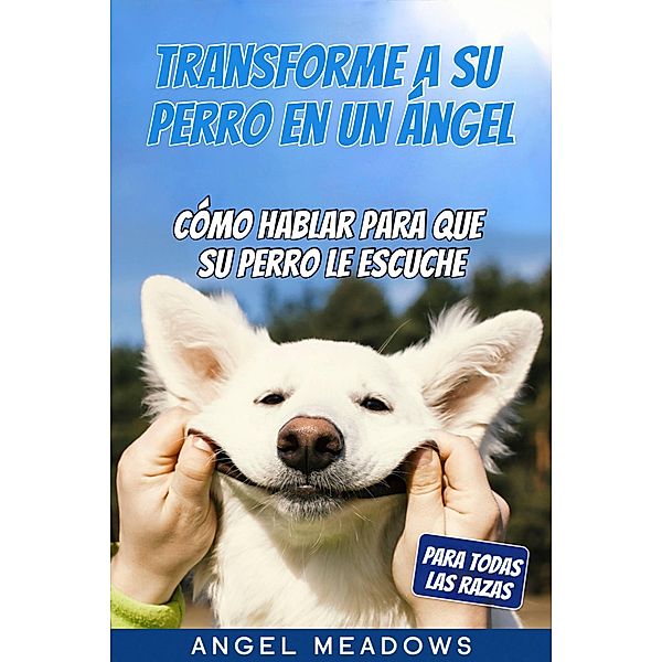 Transforme a su perro en un ángel (Guía de adiestramiento canino) / Guía de adiestramiento canino, Angel Meadows