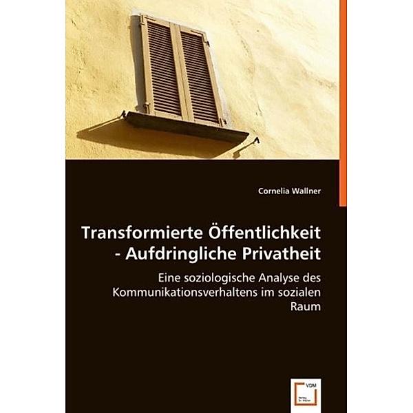 Transformierte Öffentlichkeit - Aufdringliche Privatheit, Cornelia Wallner