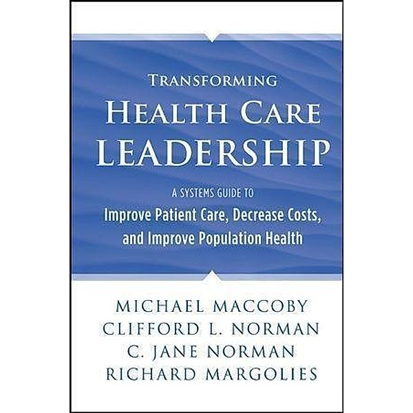 Transforming Health Care Leadership, Michael Maccoby, Clifford L. Norman, C. Jane Norman, Richard Margolies