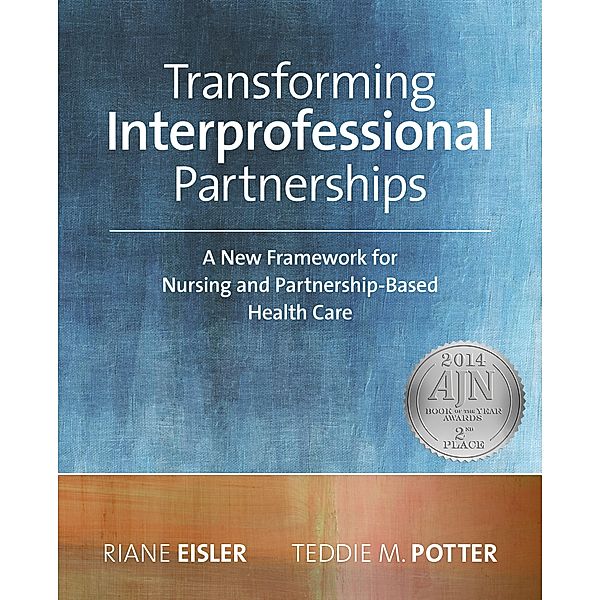 Transforming Interprofessional Partnerships: A New Framework for Nursing and Partnership-Based Health Care, Riane Eisler, Teddie M. Potter