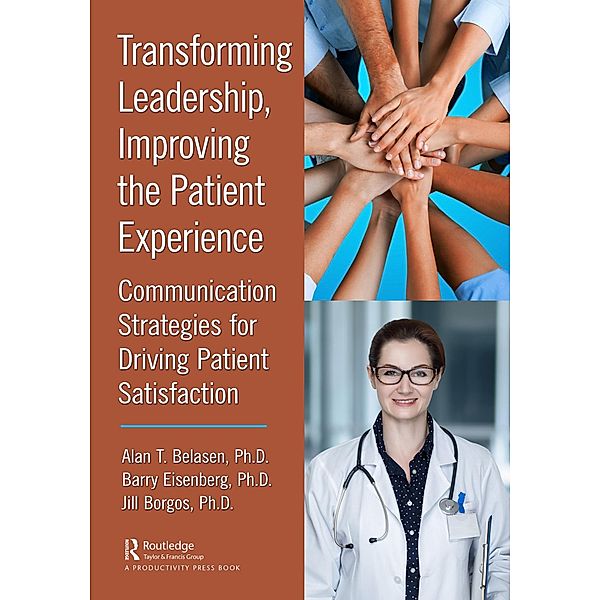 Transforming Leadership, Improving the Patient Experience, Alan T. Belasen Ph. D., Barry Eisenberg Ph. D., Jill Borgos Ph. D.