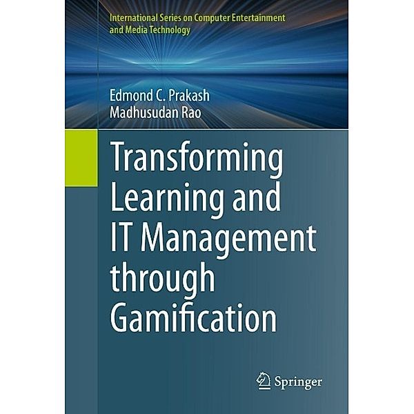 Transforming Learning and IT Management through Gamification / International Series on Computer, Entertainment and Media Technology, Edmond C. Prakash, Madhusudan Rao