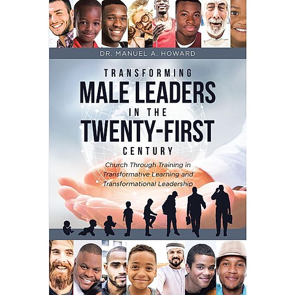 Transforming Male Leaders In The Twenty-First Century-Church Through Training in Transformative Learning and Transformational Leadership, Manuel A. Howard