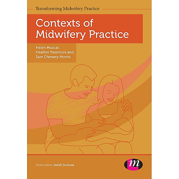 Transforming Midwifery Practice Series: Contexts of Midwifery Practice, Sam Chenery-Morris, Heather Passmore, Helen Muscat