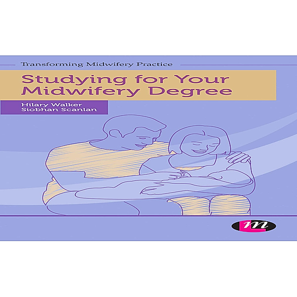 Transforming Midwifery Practice Series: Studying for Your Midwifery Degree, Hilary Walker, Siobhan Scanlan