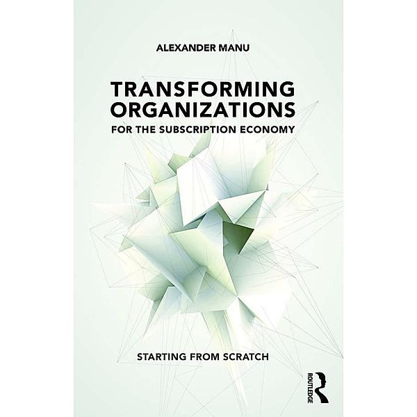 Transforming Organizations for the Subscription Economy, Alexander Manu
