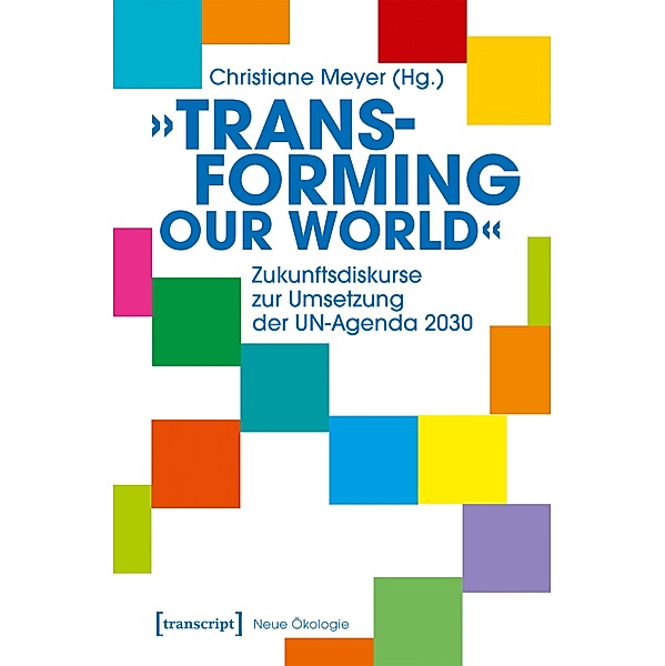 »Transforming our World« - Zukunftsdiskurse zur Umsetzung der UN-Agenda 2030 / Neue Ökologie Bd.7