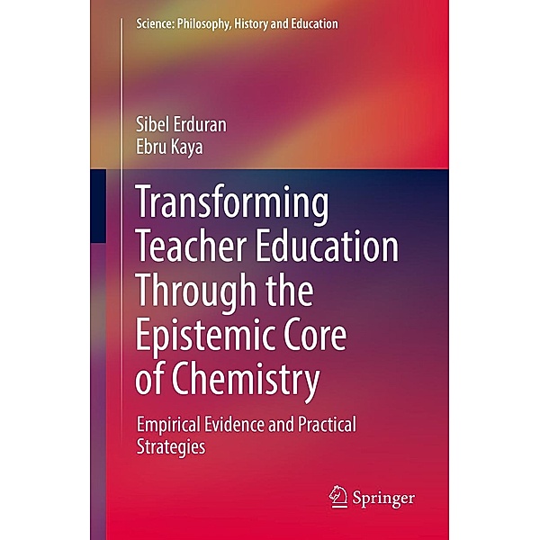 Transforming Teacher Education Through the Epistemic Core of Chemistry / Science: Philosophy, History and Education, Sibel Erduran, Ebru Kaya