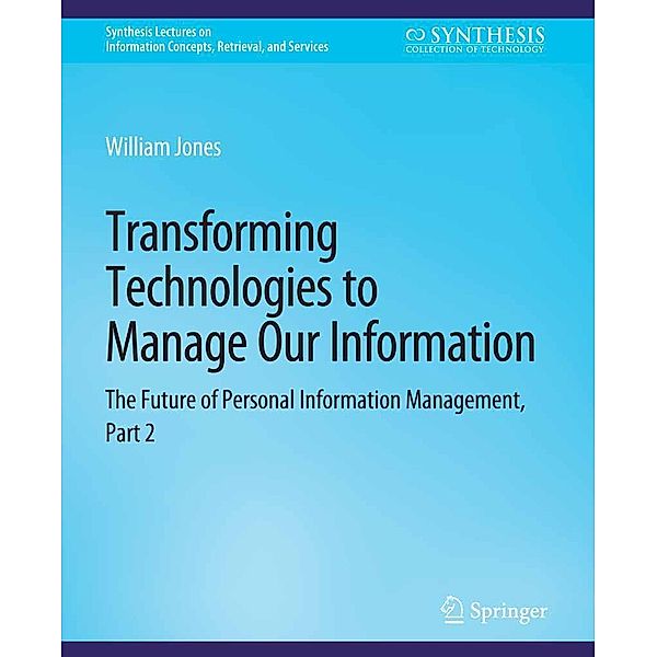 Transforming Technologies to Manage Our Information / Synthesis Lectures on Information Concepts, Retrieval, and Services, William Jones