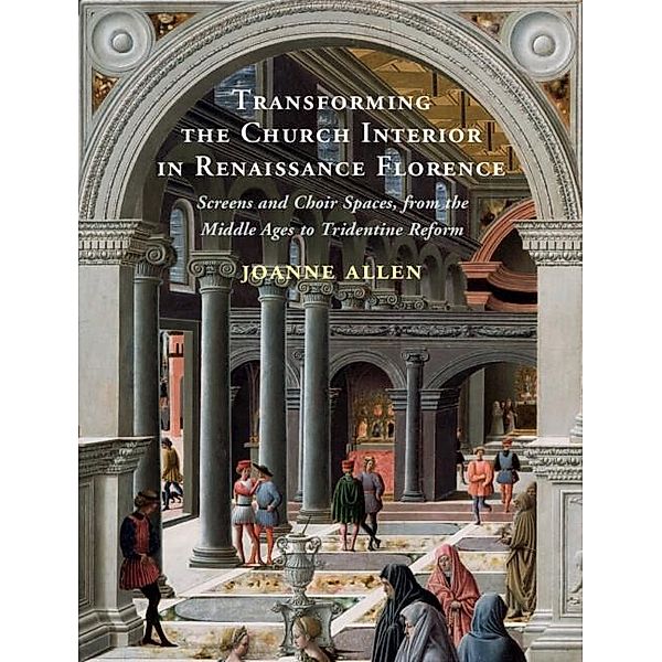 Transforming the Church Interior in Renaissance Florence, Joanne Allen