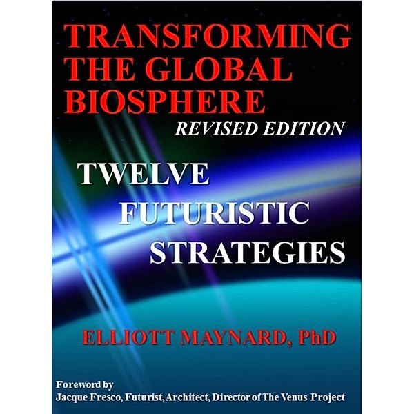 Transforming The Global Biosphere: 12 Futuristic Strategies, Elliott Maynard
