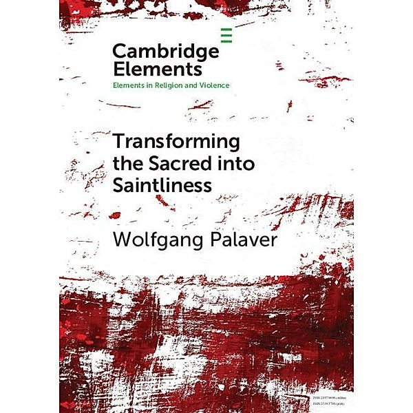 Transforming the Sacred into Saintliness / Elements in Religion and Violence, Wolfgang Palaver
