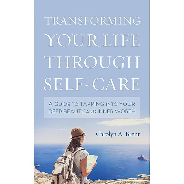 Transforming Your Life through Self-Care, Carolyn A. Brent