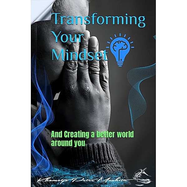 Transforming your Mindset and Creating a Better World Around You, Peter, Khomotjo Peter Mashita