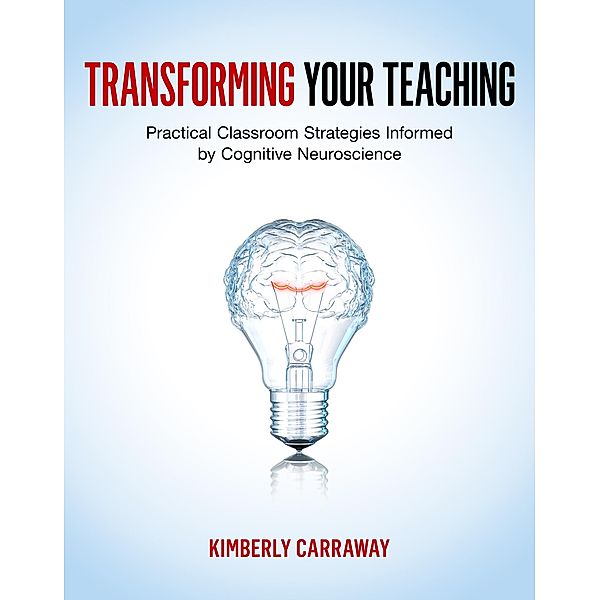 Transforming Your Teaching: Practical Classroom Strategies Informed by Cognitive Neuroscience, Kimberly Carraway