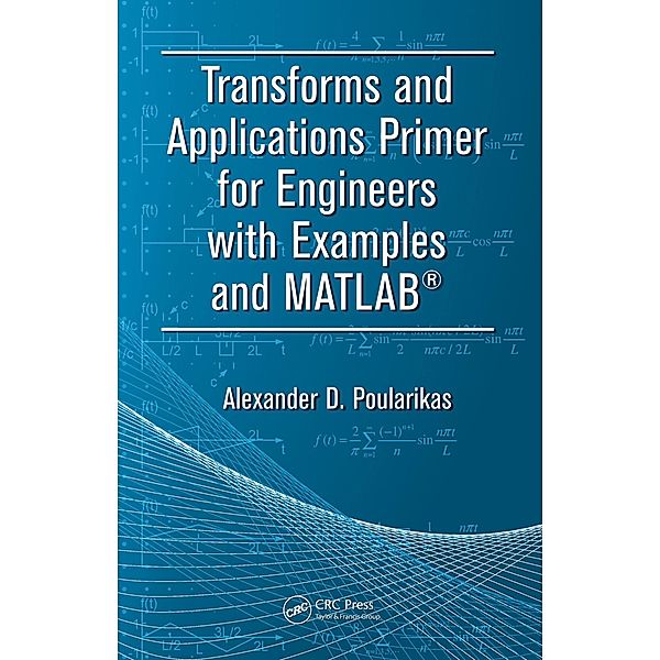 Transforms and Applications Primer for Engineers with Examples and MATLAB®, Alexander D. Poularikas