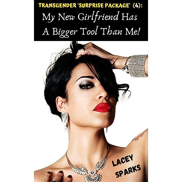 'Transgender Surprise Package' (4): My New Girlfriend Has A Bigger Tool Than Me! (The Number One Shemale/Ladyboy Series: Transgender 'Surprise Packages', #4) / The Number One Shemale/Ladyboy Series: Transgender 'Surprise Packages', Lacey Sparks