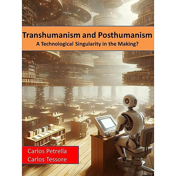 Transhumanism and Posthumanism A Technological Singularity in the Making?, Carlos Petrella, Carlos Tessore