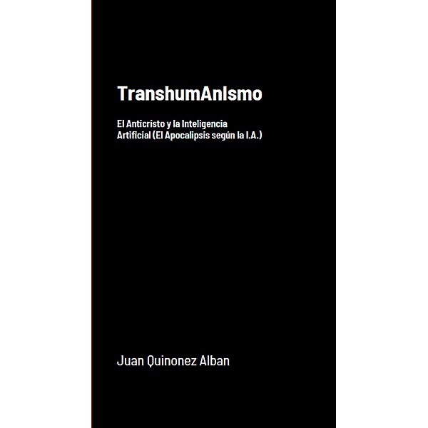 TranshumAnIsmo: El Anticristo y la Inteligencia Artificial (El Apocalipsis según la I.A.), Juan Quinonez-Alban