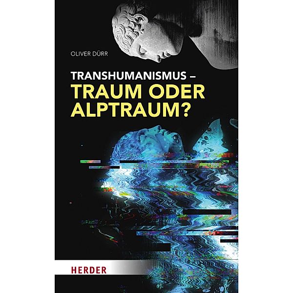 Transhumanismus - Traum oder Alptraum?, Oliver Dürr