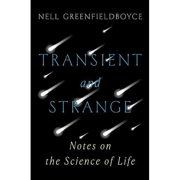 Transient and Strange: Notes on the Science of Life, Nell Greenfieldboyce