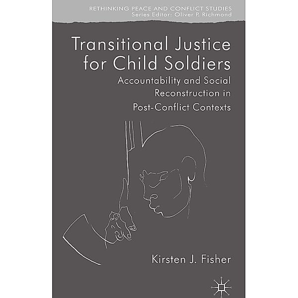 Transitional Justice for Child Soldiers / Rethinking Peace and Conflict Studies, K. Fisher
