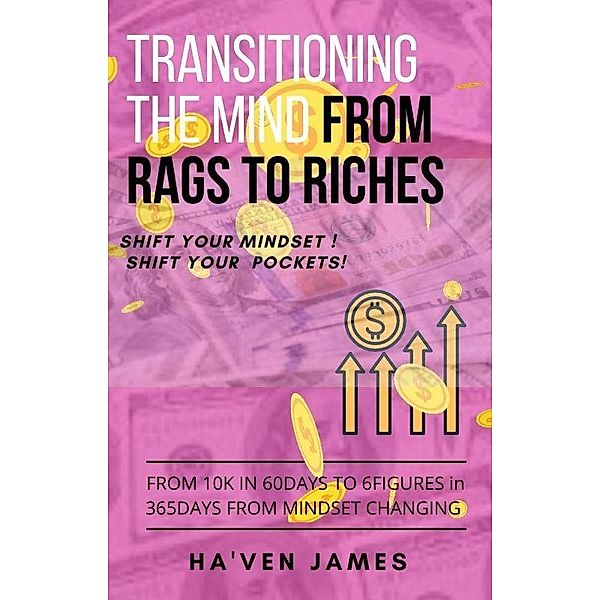 TRANSITIONING THE MIND ! FROM RAGS TO RICHES, Haven James