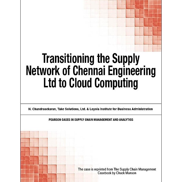 Transitioning the Supply Network of Chennai Engineering Ltd to Cloud Computing / Pearson Cases in Supply Chain Management and Analytics, Chuck Munson