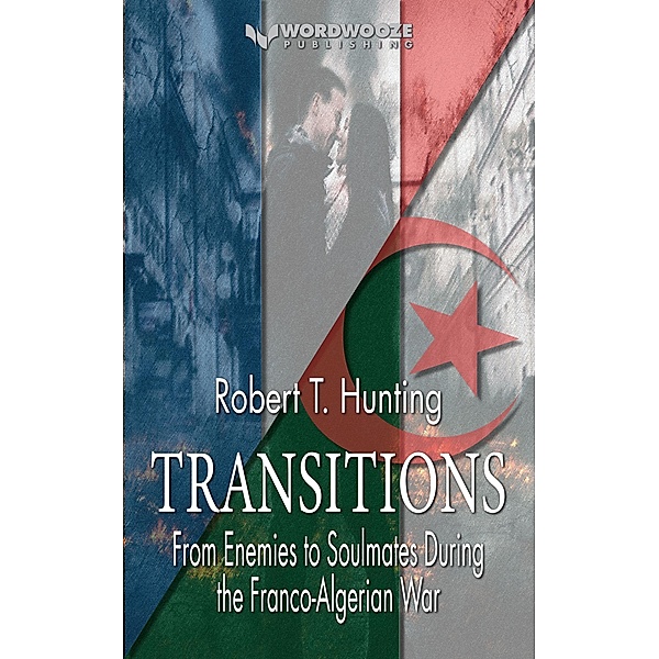 Transitions: From Enemies to Soulmates During the Franco-Algerian War, Robert T Hunting
