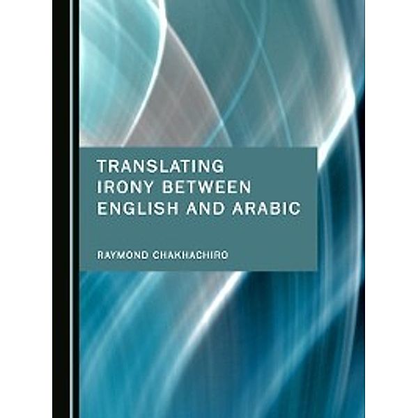 Translating Irony between English and Arabic, Raymond Chakhachiro
