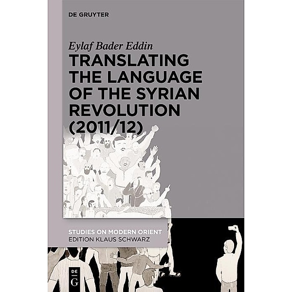Translating the Language of the Syrian Revolution (2011/12) / Studies on Modern Orient Bd.43, Eylaf Bader Eddin