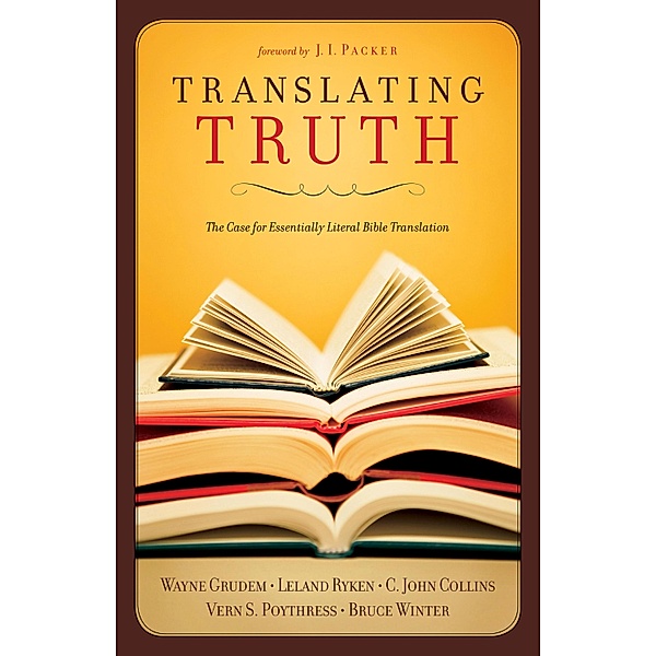 Translating Truth (Foreword by J.I. Packer), C. John Collins, Wayne Grudem, Vern S. Poythress, Leland Ryken, Bruce Winter