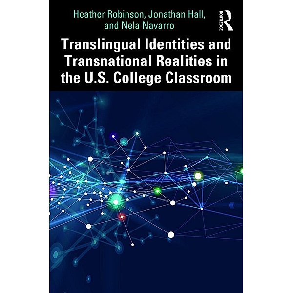 Translingual Identities and Transnational Realities in the U.S. College Classroom, Heather Robinson, Jonathan Hall, Nela Navarro