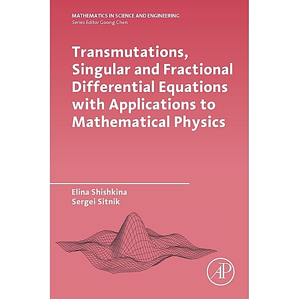 Transmutations, Singular and Fractional Differential Equations with Applications to Mathematical Physics, Elina Shishkina, Sergei Sitnik