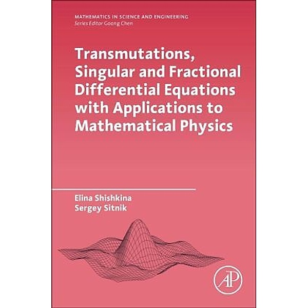 Transmutations, Singular and Fractional Differential Equations with Applications to Mathematical Physics, Elina Shishkina, Sergei Sitnik