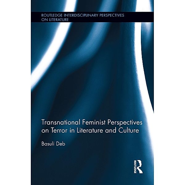 Transnational Feminist Perspectives on Terror in Literature and Culture / Routledge Interdisciplinary Perspectives on Literature, Basuli Deb