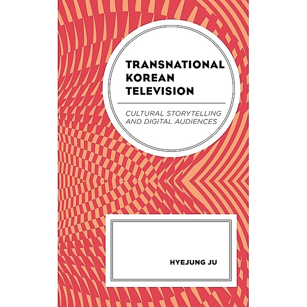Transnational Korean Television / Transnational Communication and Critical/Cultural Studies, Hyejung Ju
