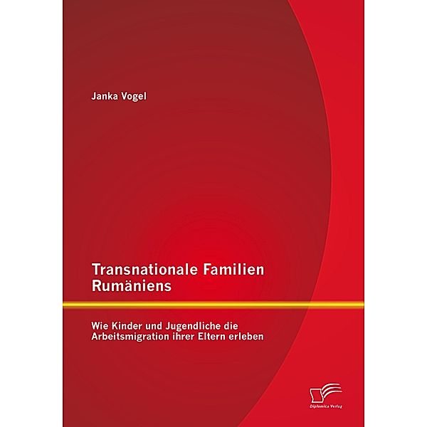 Transnationale Familien Rumäniens: Wie Kinder und Jugendliche die Arbeitsmigration ihrer Eltern erleben, Janka Vogel