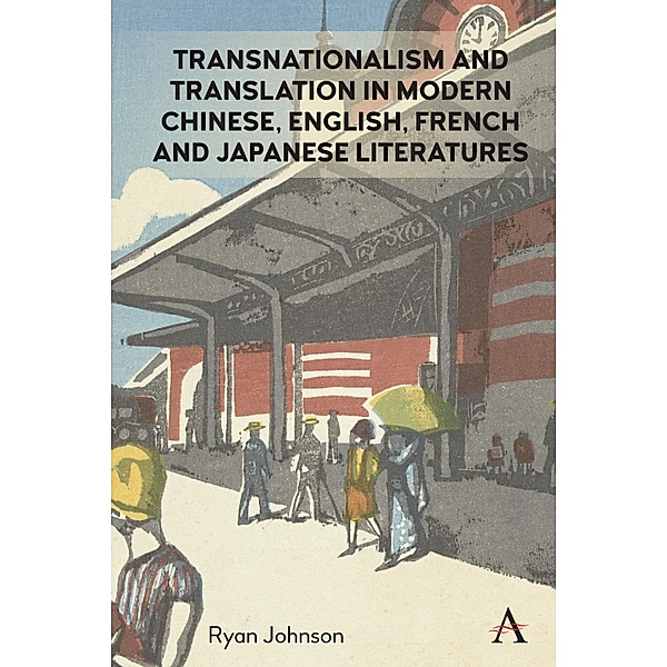 Transnationalism and Translation in Modern Chinese, English, French and Japanese Literatures / Anthem Studies in Global English Literatures, Ryan Johnson