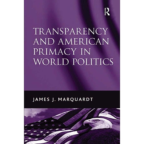 Transparency and American Primacy in World Politics, James J. Marquardt