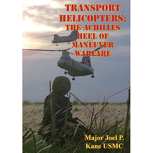 Transport Helicopters: The Achilles Heel Of Maneuver Warfare, Major Joel P. Kane Usmc