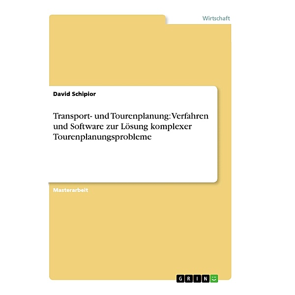 Transport- und Tourenplanung: Verfahren und Software zur Lösung komplexer Tourenplanungsprobleme, David Schipior