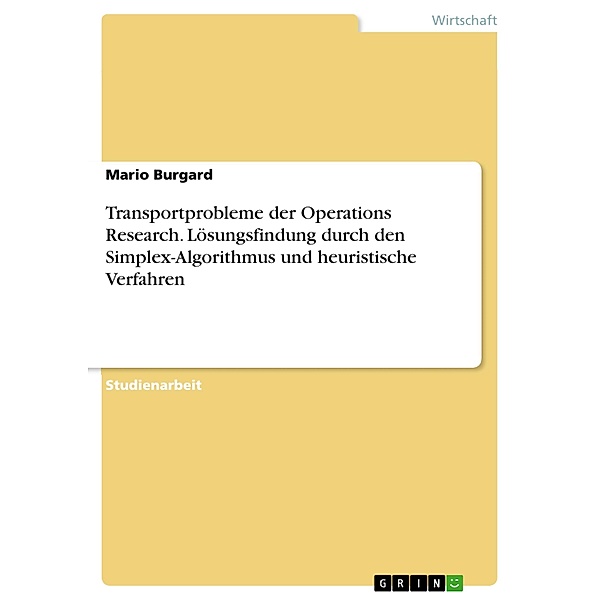 Transportprobleme der Operations Research. Lösungsfindung durch den Simplex-Algorithmus und heuristische Verfahren, Mario Burgard