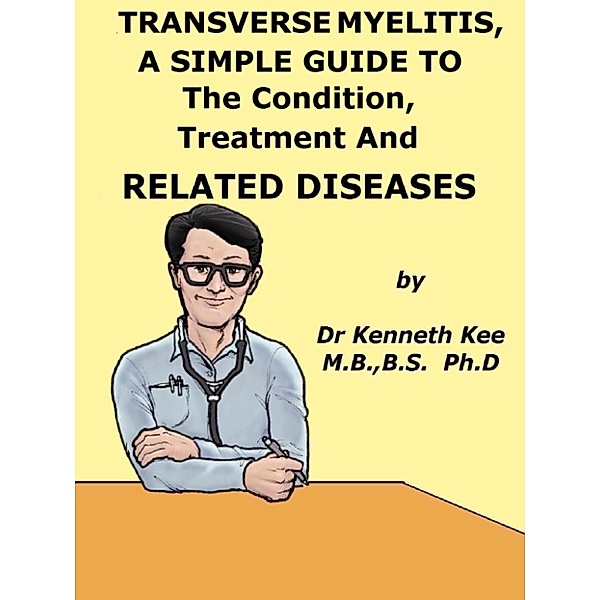 Transverse Myelitis, A Simple Guide To The Condition, Treatment And Related Diseases, Kenneth Kee