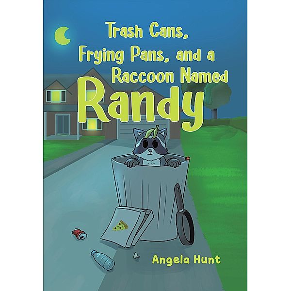 Trash Cans, Frying Pans, and a Raccoon Named Randy, Angela Hunt