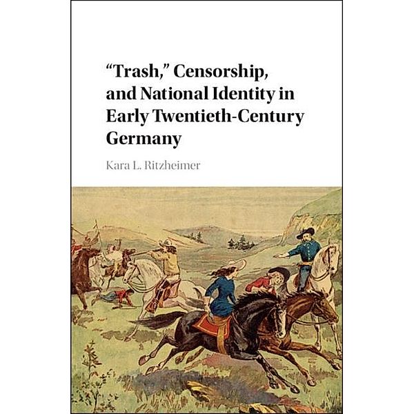 'Trash,' Censorship, and National Identity in Early Twentieth-Century Germany, Kara L. Ritzheimer